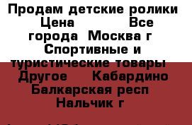Продам детские ролики › Цена ­ 1 200 - Все города, Москва г. Спортивные и туристические товары » Другое   . Кабардино-Балкарская респ.,Нальчик г.
